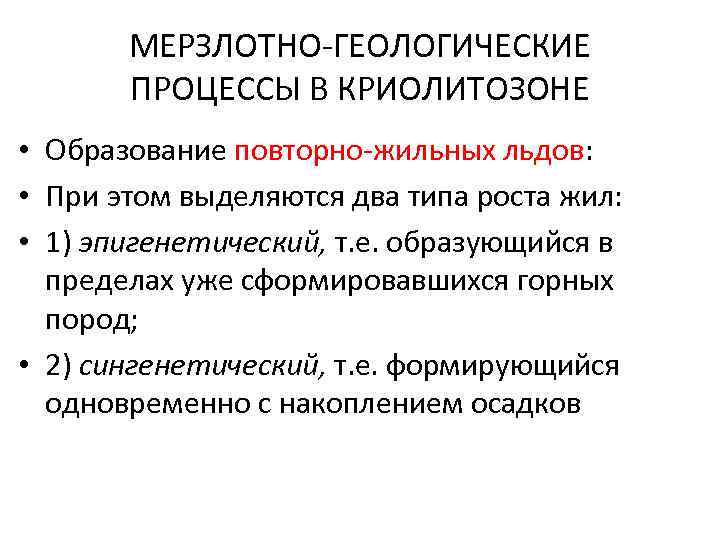 МЕРЗЛОТНО-ГЕОЛОГИЧЕСКИЕ ПРОЦЕССЫ В КРИОЛИТОЗОНЕ • Образование повторно-жильных льдов: • При этом выделяются два типа
