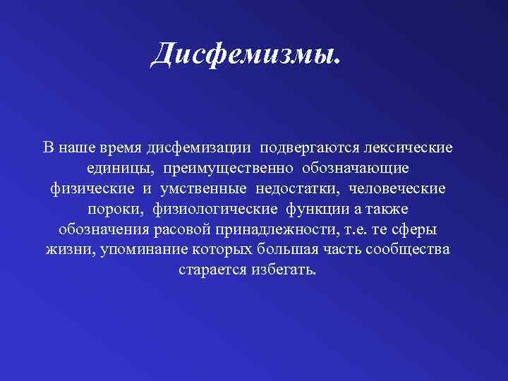 Дисфемизмы. В наше время дисфемизации подвергаются лексические единицы, преимущественно обозначающие физические и умственные недостатки,