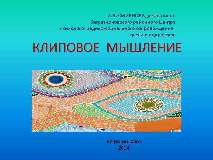 И. В. СМИРНОВА, дефектолог Багратионовского районного Центра психолого-медико-социального сопровождения детей и подростков КЛИПОВОЕ МЫШЛЕНИЕ