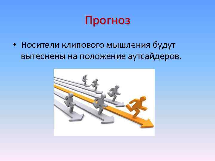 Прогноз • Носители клипового мышления будут вытеснены на положение аутсайдеров. 