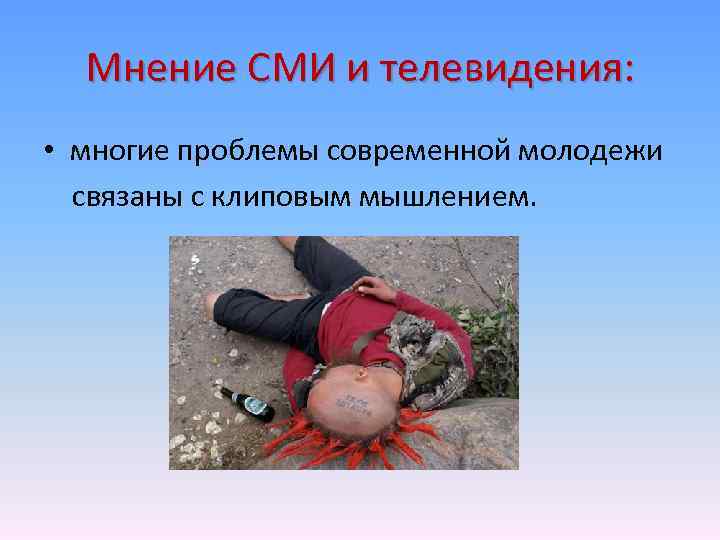 Мнение СМИ и телевидения: • многие проблемы современной молодежи связаны с клиповым мышлением. 