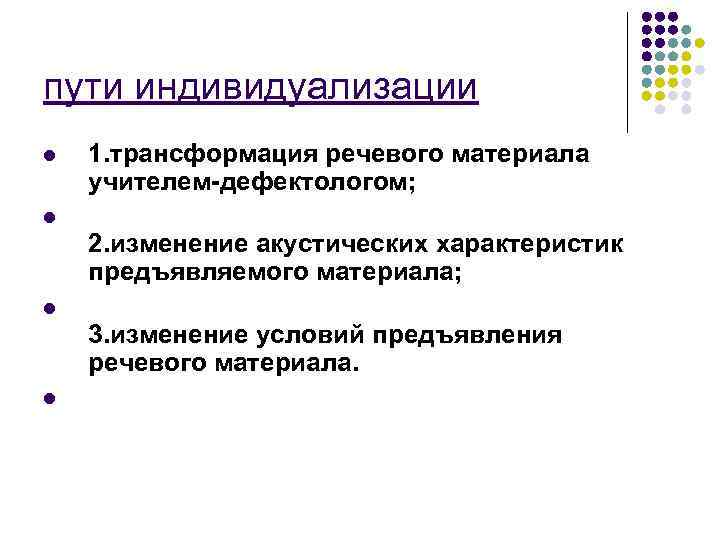 пути индивидуализации l 1. трансформация речевого материала учителем-дефектологом; l 2. изменение акустических характеристик предъявляемого