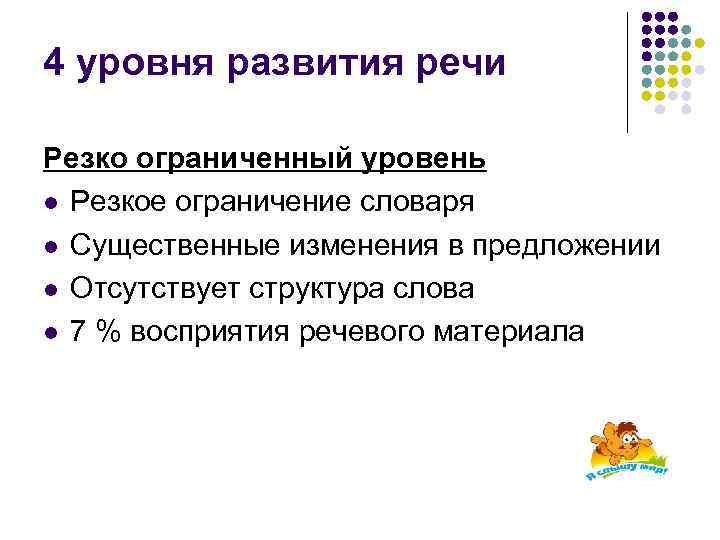 4 уровня развития речи Резко ограниченный уровень l Резкое ограничение словаря l Существенные изменения