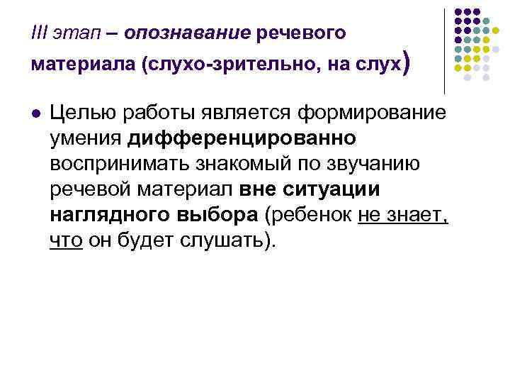 III этап – опознавание речевого материала (слухо-зрительно, на слух) l Целью работы является формирование