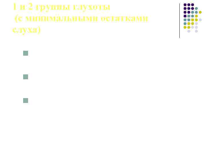 1 и 2 группы глухоты (с минимальными остатками слуха) n громкие звуки у уха;