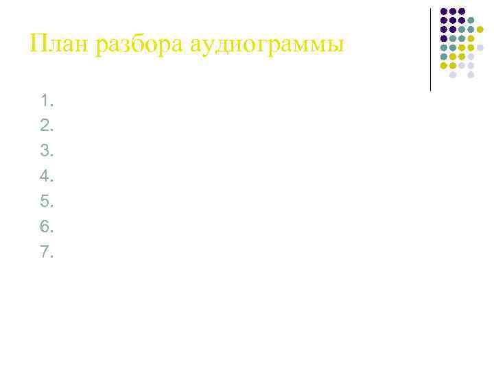 План разбора аудиограммы 1. 2. 3. 4. 5. 6. 7. Объем воспринимаемых частот (Гц)