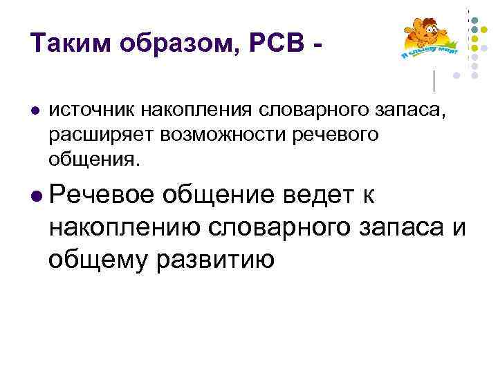 Таким образом, РСВ l источник накопления словарного запаса, расширяет возможности речевого общения. l Речевое