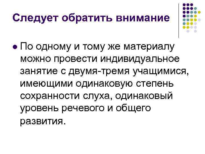 Следует обратить внимание l По одному и тому же материалу можно провести индивидуальное занятие