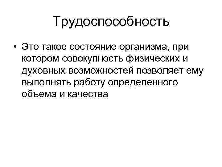 Трудоспособность • Это такое состояние организма, при котором совокупность физических и духовных возможностей позволяет