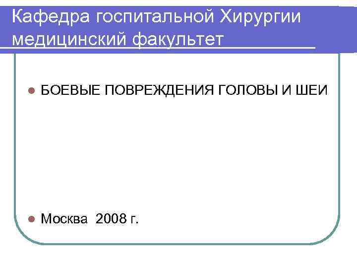 Кафедра госпитальной Хирургии медицинский факультет l БОЕВЫЕ ПОВРЕЖДЕНИЯ ГОЛОВЫ И ШЕИ l Москва 2008