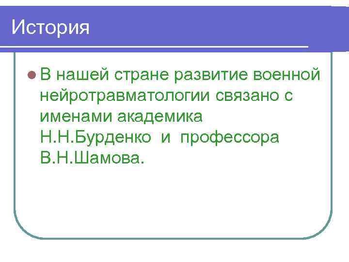 История l В нашей стране развитие военной нейротравматологии связано с именами академика Н. Н.