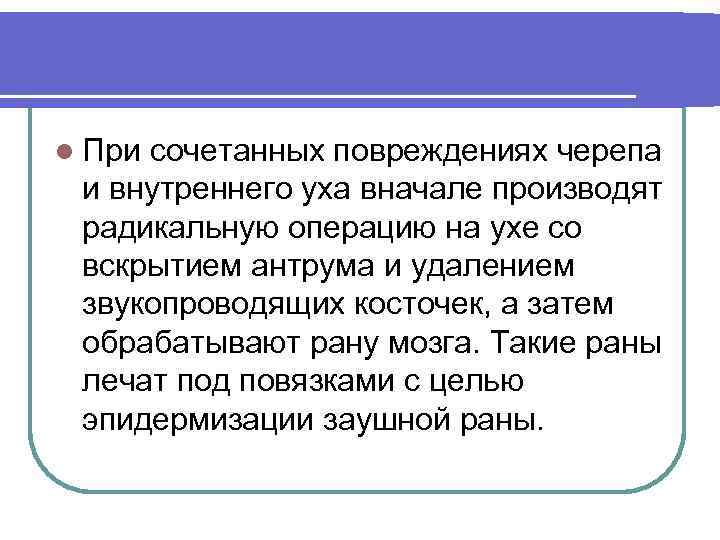 l При сочетанных повреждениях черепа и внутреннего уха вначале производят радикальную операцию на ухе