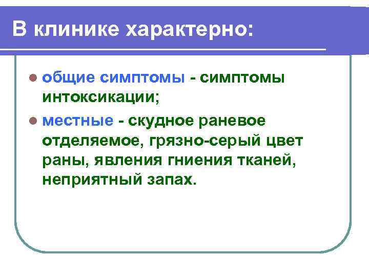 В клинике характерно: l общие симптомы интоксикации; l местные скудное раневое отделяемое, грязно серый