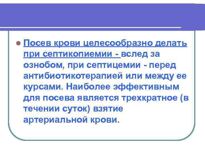 l Посев крови целесообразно делать при септикопиемии вслед за ознобом, при септицемии перед антибиотикотерапией