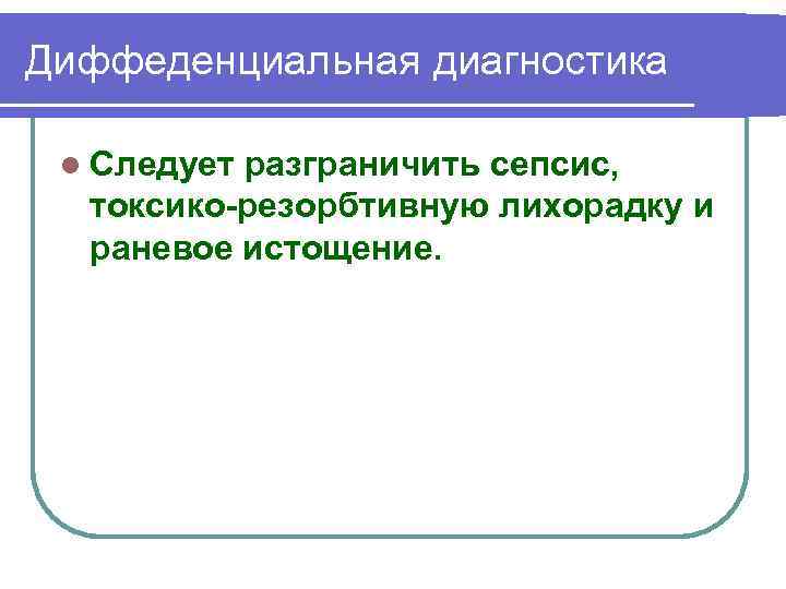 Диффеденциальная диагностика l Следует разграничить сепсис, токсико резорбтивную лихорадку и раневое истощение. 