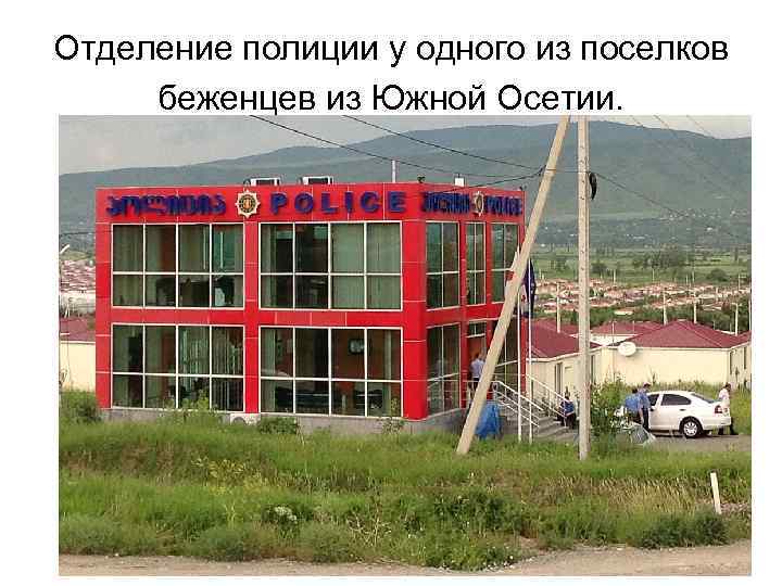 Отделение полиции у одного из поселков беженцев из Южной Осетии. 