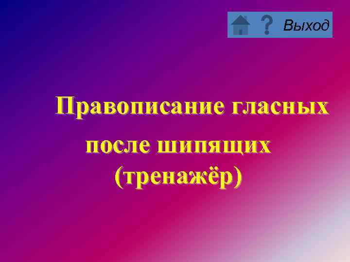 Выход Правописание гласных после шипящих (тренажёр) 