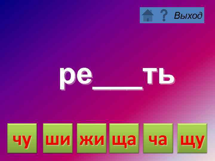 Выход ре___ть чу ши жи ща ча щу 
