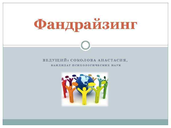 Фандрайзинг ВЕДУЩИЙ: СОКОЛОВА АНАСТАСИЯ, КАНДИДАТ ПСИХОЛОГИЧЕСКИХ НАУК 