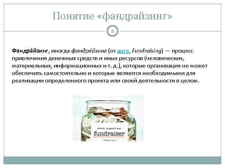 Понятие «фандрайзинг» 2 Фандра йзинг, иногда фандре йзинг (от англ. Fundraising) — процесс привлечения