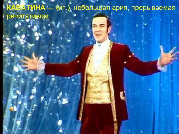 КАВАТИНА — (ит. ). небольшая ария, прерываемая речитативом. 