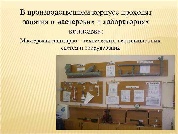В производственном корпусе проходят занятия в мастерских и лабораториях колледжа: Мастерская санитарно – технических,