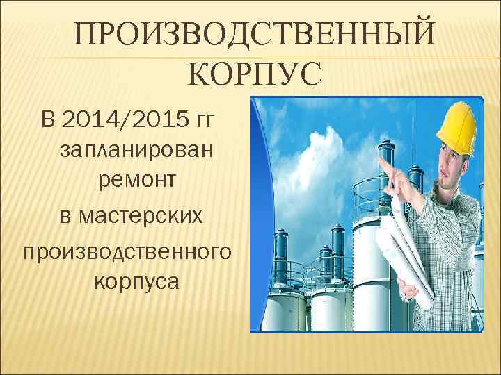 ПРОИЗВОДСТВЕННЫЙ КОРПУС В 2014/2015 гг запланирован ремонт в мастерских производственного корпуса 