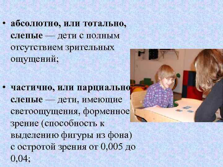  • абсолютно, или тотально, слепые — дети с полным отсутствием зрительных ощущений; •