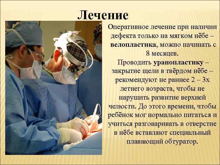 Лечение Оперативное лечение при наличии дефекта только на мягком нёбе – велопластика, можно начинать
