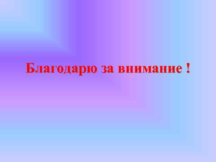 Благодарю за внимание ! 