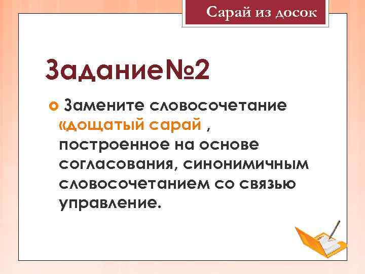 Сарай из досок Задание№ 2 Замените словосочетание «дощатый сарай , построенное на основе согласования,