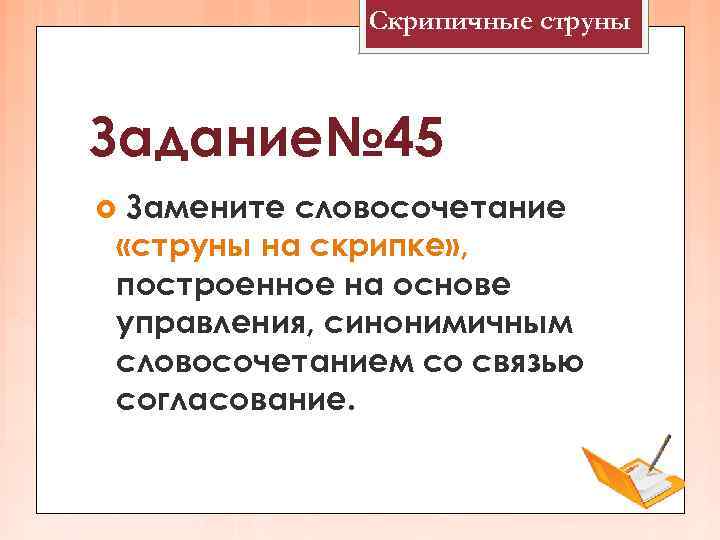 Скрипичные струны Задание№ 45 Замените словосочетание «струны на скрипке» , построенное на основе управления,