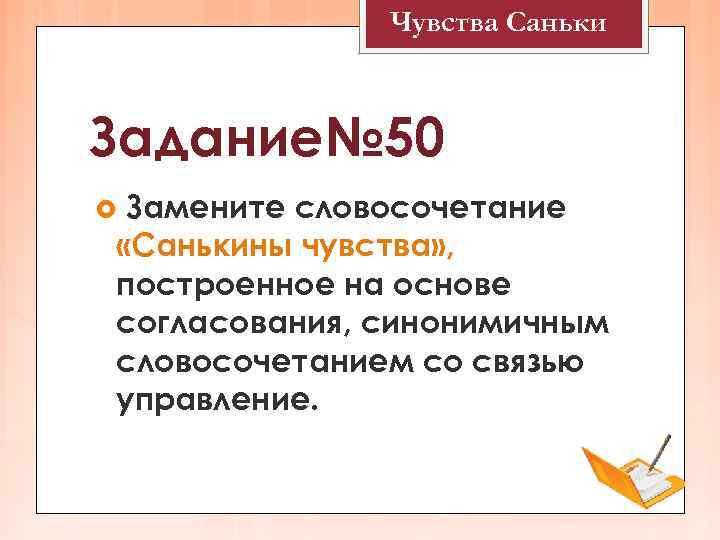 Чувства Саньки Задание№ 50 Замените словосочетание «Санькины чувства» , построенное на основе согласования, синонимичным