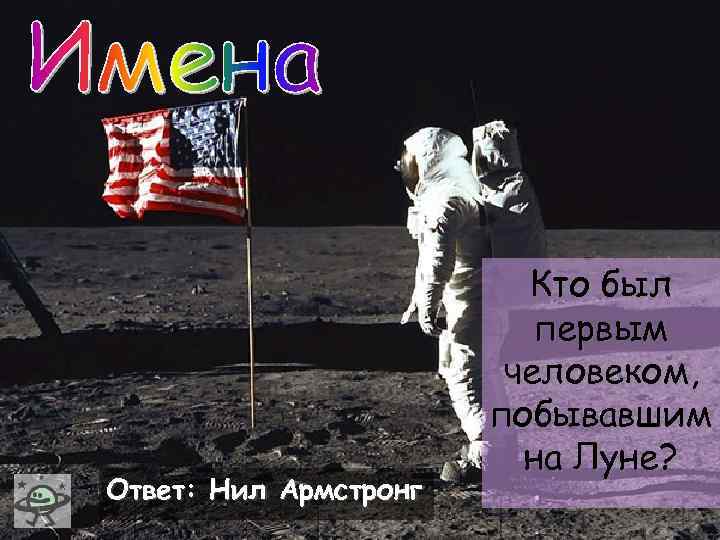 Ответ: Нил Армстронг Кто был первым человеком, побывавшим на Луне? 