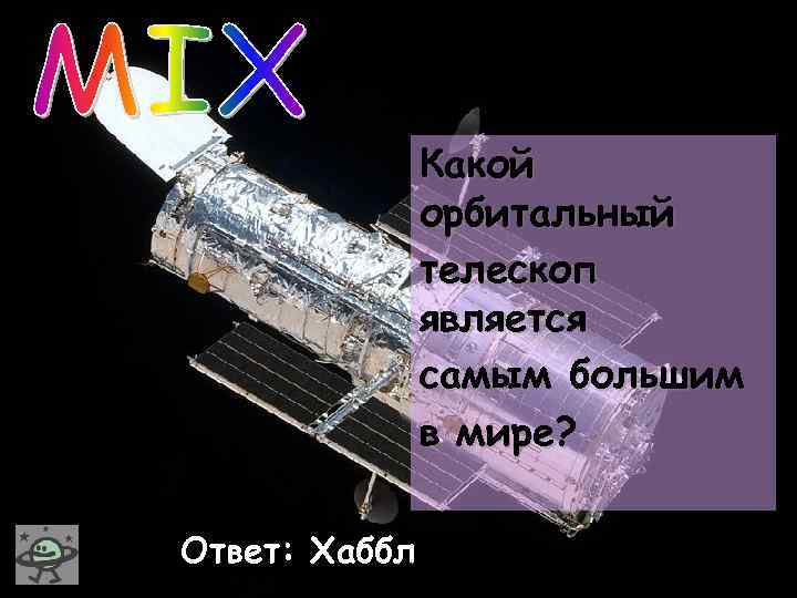 Какой орбитальный телескоп является самым большим в мире? Ответ: Хаббл 