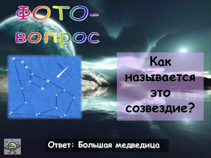 Как называется это созвездие? Ответ: Большая медведица 