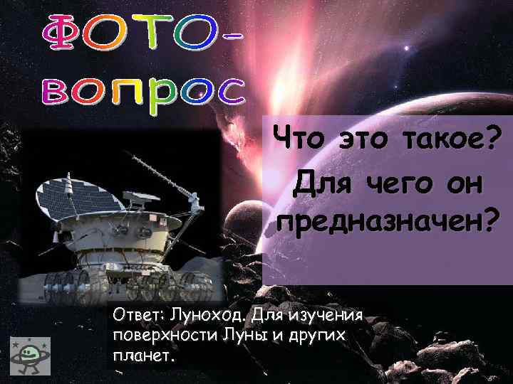 Что это такое? Для чего он предназначен? Ответ: Луноход. Для изучения поверхности Луны и