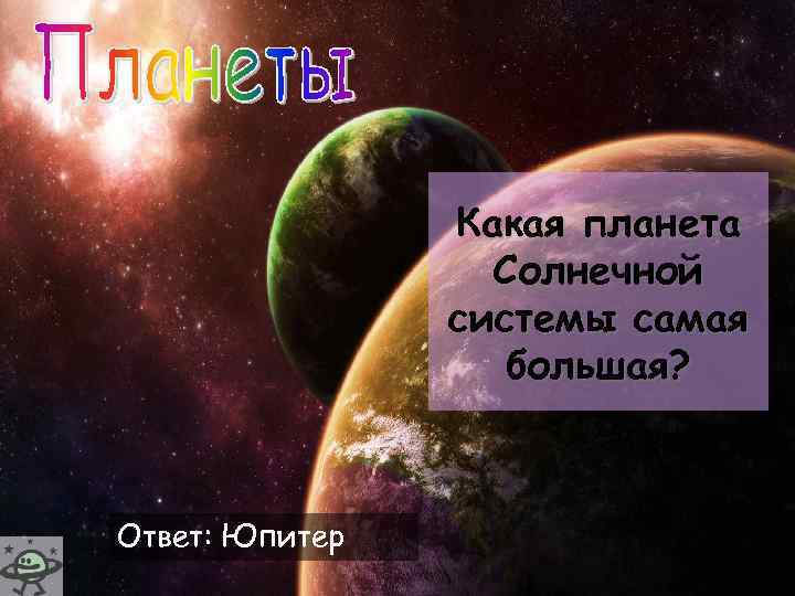 Какая планета Солнечной системы самая большая? Ответ: Юпитер 