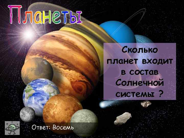 Сколько планет входит в состав Солнечной системы ? Ответ: Восемь 