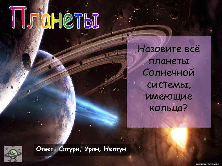 Назовите всё планеты Солнечной системы, имеющие кольца? Ответ: Сатурн, Уран, Нептун 