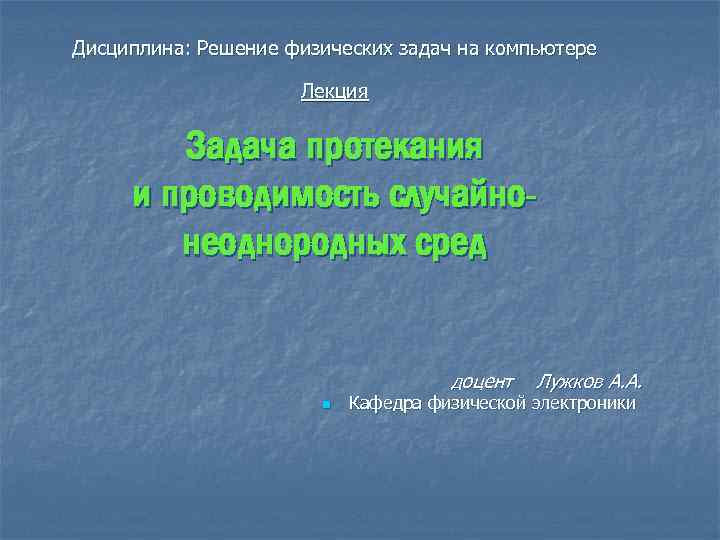 Дисциплина: Решение физических задач на компьютере Лекция Задача протекания и проводимость случайнонеоднородных сред доцент