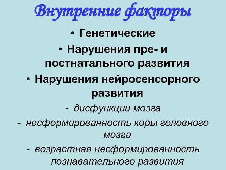 Внутренние факторы • Генетические • Нарушения пре- и постнатального развития • Нарушения нейросенсорного развития