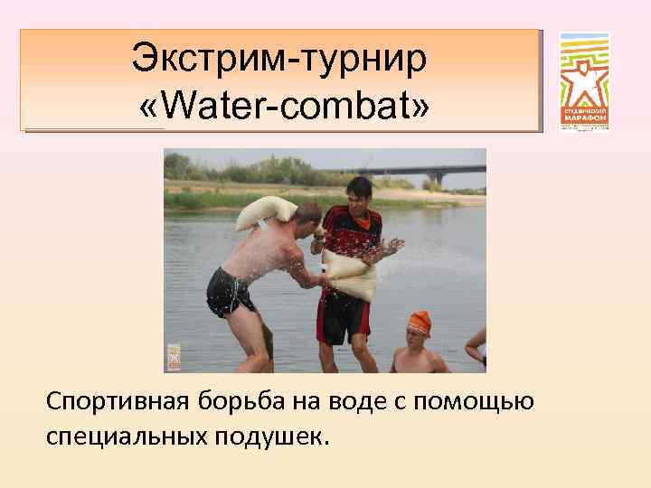Экстрим-турнир «Water-combat» Спортивная борьба на воде с помощью специальных подушек. 