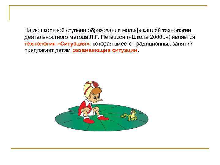 На дошкольной ступени образования модификацией технологии деятельностного метода Л. Г. Петерсон ( «Школа 2000.