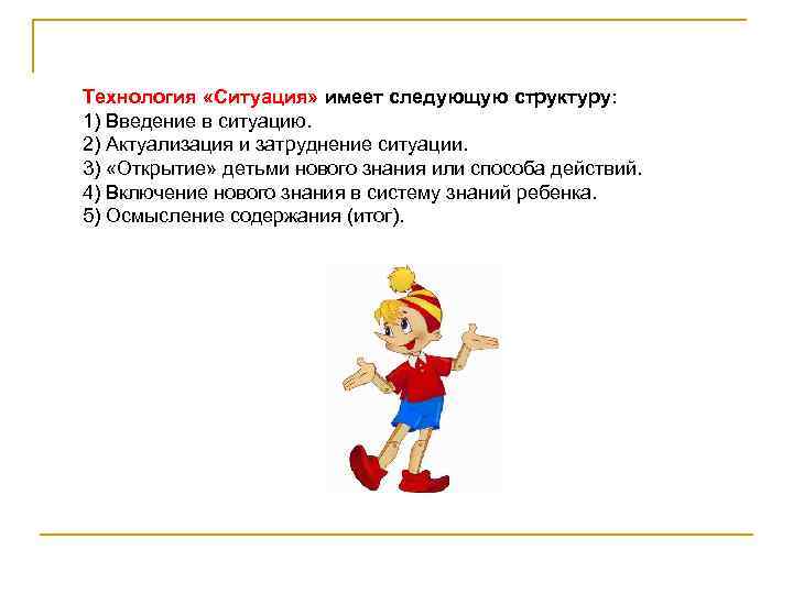 Технология «Ситуация» имеет следующую структуру: 1) Введение в ситуацию. 2) Актуализация и затруднение ситуации.