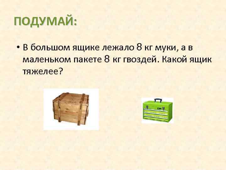 ПОДУМАЙ: • В большом ящике лежало 8 кг муки, а в маленьком пакете 8