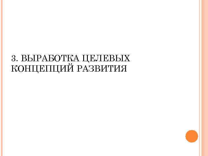 3. ВЫРАБОТКА ЦЕЛЕВЫХ КОНЦЕПЦИЙ РАЗВИТИЯ 