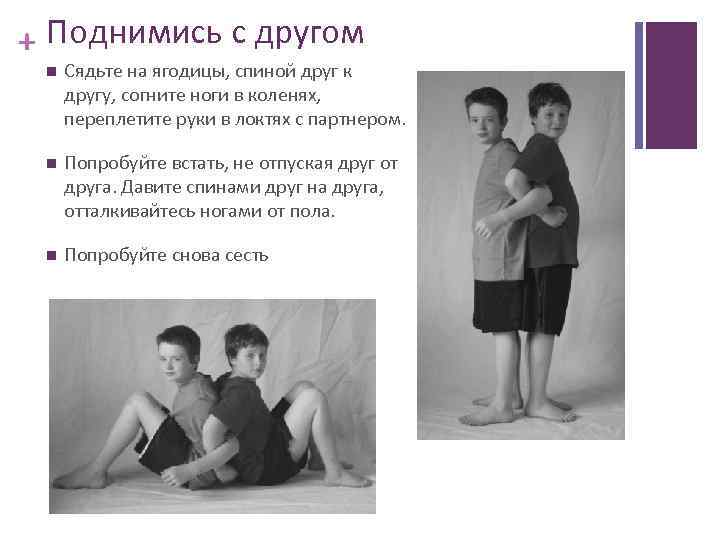 + Поднимись с другом Сядьте на ягодицы, спиной друг к другу, согните ноги в