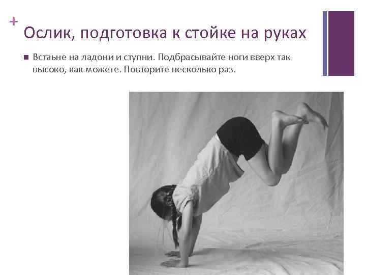 + Ослик, подготовка к стойке на руках Встаьне на ладони и ступни. Подбрасывайте ноги