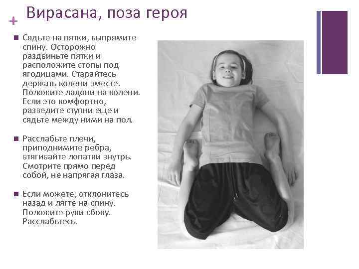 + Вирасана, поза героя Сядьте на пятки, выпрямите спину. Осторожно раздвиньте пятки и расположите